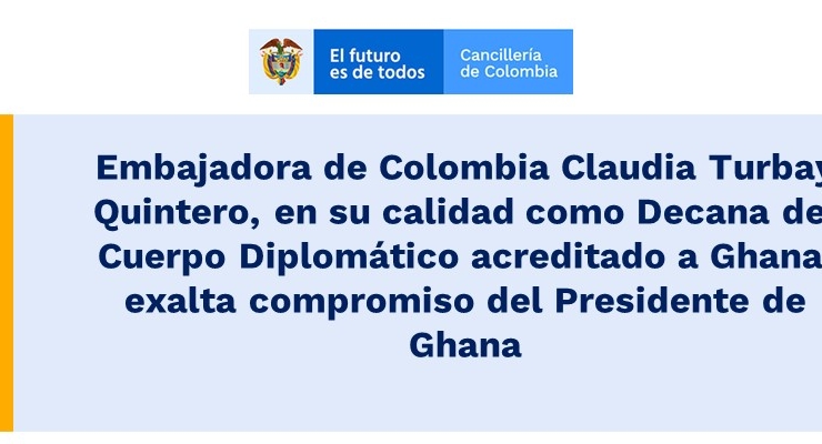 Embajadora de Colombia Claudia Turbay Quintero, en su calidad como Decana del Cuerpo Diplomático acreditado a Ghana, exalta compromiso del Presidente 