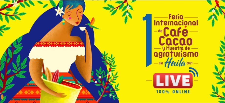 The Embassy of Colombia is pleased to announce the "FIRST INTERNATIONAL FAIR OF COFFEE, COCOA AND AGROTOURISM SHOW – HUILA 2021"