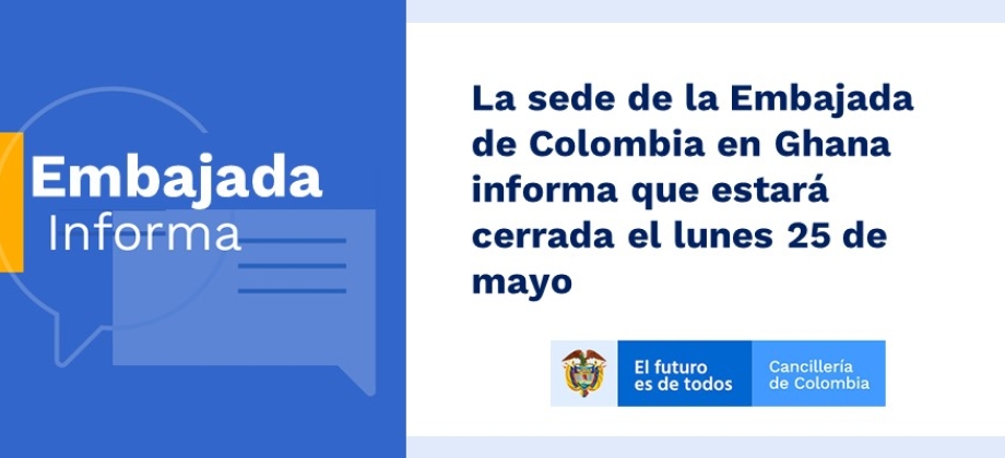La sede de la Embajada de Colombia en Ghana informa que estará cerrada el lunes 25 de mayo de 2020
