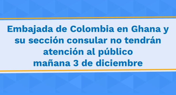 Embajada de Colombia en Ghana y su sección consular no tendrán atención al público mañana 3 de diciembre de 2021